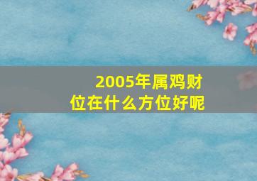 2005年属鸡财位在什么方位好呢