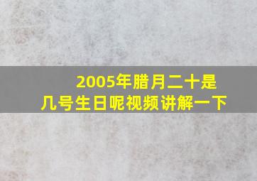 2005年腊月二十是几号生日呢视频讲解一下