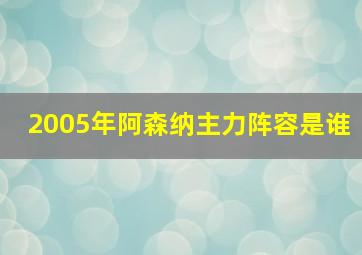 2005年阿森纳主力阵容是谁