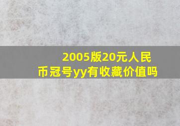 2005版20元人民币冠号yy有收藏价值吗