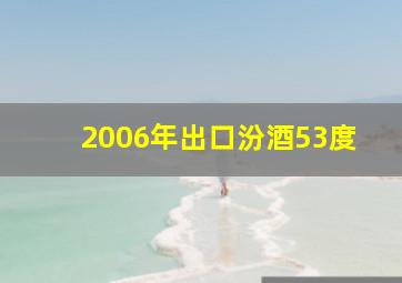 2006年出口汾酒53度