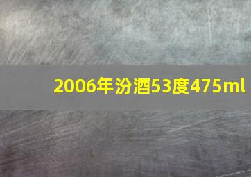 2006年汾酒53度475ml