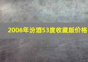 2006年汾酒53度收藏版价格