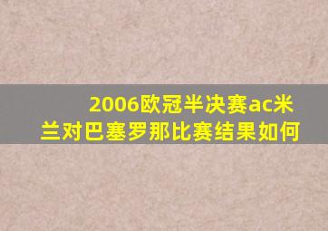 2006欧冠半决赛ac米兰对巴塞罗那比赛结果如何