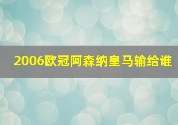 2006欧冠阿森纳皇马输给谁