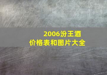 2006汾王酒价格表和图片大全