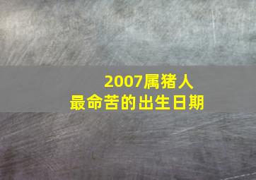 2007属猪人最命苦的出生日期