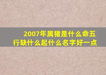 2007年属猪是什么命五行缺什么起什么名字好一点