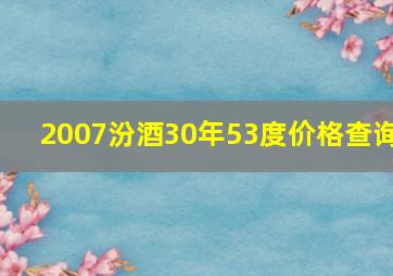 2007汾酒30年53度价格查询