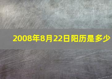 2008年8月22日阳历是多少