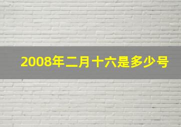 2008年二月十六是多少号