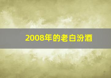 2008年的老白汾酒