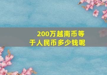 200万越南币等于人民币多少钱呢