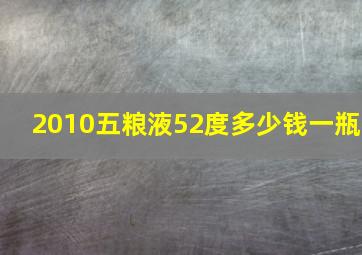 2010五粮液52度多少钱一瓶