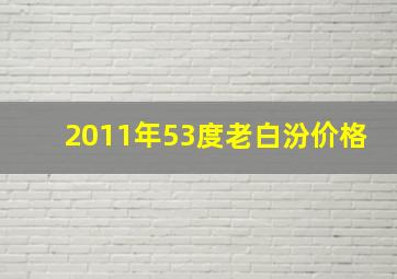 2011年53度老白汾价格