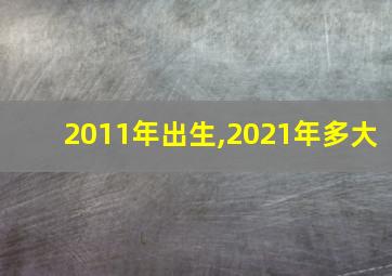 2011年出生,2021年多大