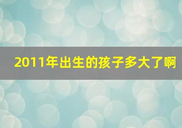 2011年出生的孩子多大了啊