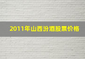 2011年山西汾酒股票价格