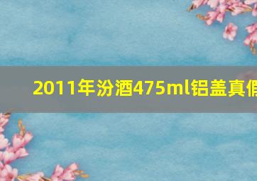 2011年汾酒475ml铝盖真假