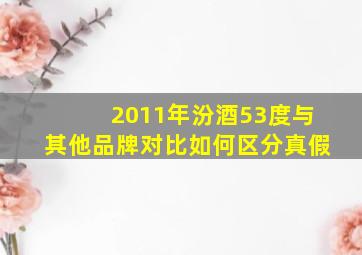 2011年汾酒53度与其他品牌对比如何区分真假