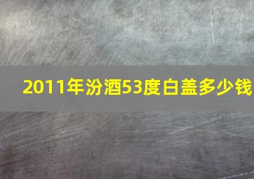 2011年汾酒53度白盖多少钱