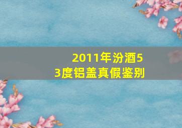 2011年汾酒53度铝盖真假鉴别