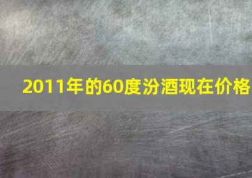 2011年的60度汾酒现在价格