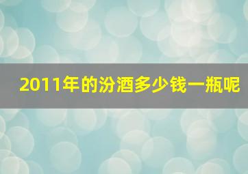 2011年的汾酒多少钱一瓶呢