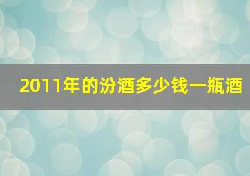 2011年的汾酒多少钱一瓶酒