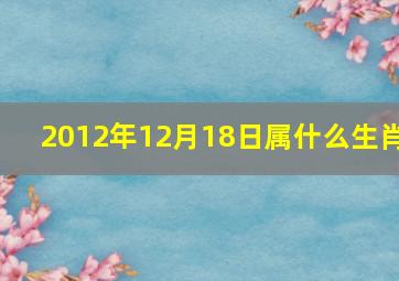 2012年12月18日属什么生肖