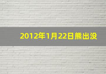 2012年1月22日熊出没