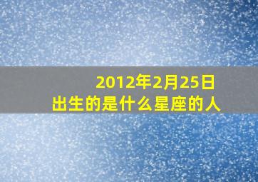 2012年2月25日出生的是什么星座的人