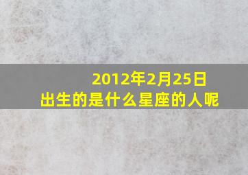 2012年2月25日出生的是什么星座的人呢