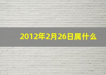 2012年2月26日属什么