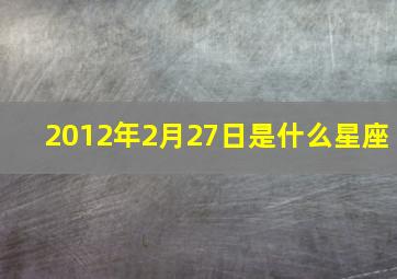 2012年2月27日是什么星座