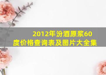 2012年汾酒原浆60度价格查询表及图片大全集