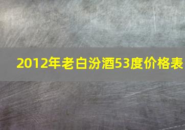 2012年老白汾酒53度价格表