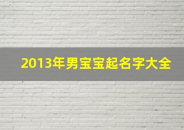 2013年男宝宝起名字大全