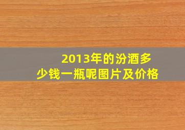 2013年的汾酒多少钱一瓶呢图片及价格