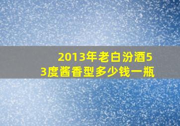 2013年老白汾酒53度酱香型多少钱一瓶