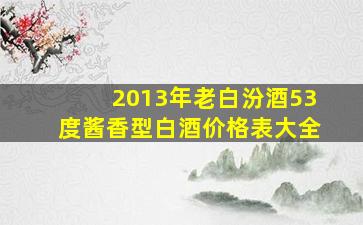 2013年老白汾酒53度酱香型白酒价格表大全