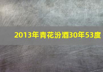 2013年青花汾酒30年53度