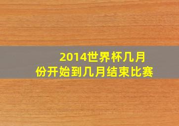 2014世界杯几月份开始到几月结束比赛