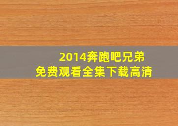 2014奔跑吧兄弟免费观看全集下载高清