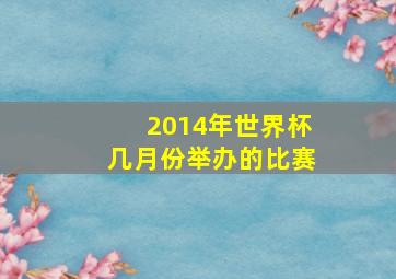 2014年世界杯几月份举办的比赛