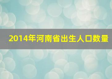 2014年河南省出生人口数量