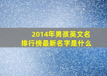 2014年男孩英文名排行榜最新名字是什么