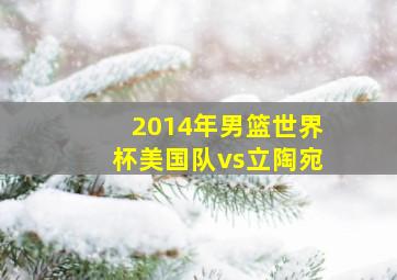 2014年男篮世界杯美国队vs立陶宛