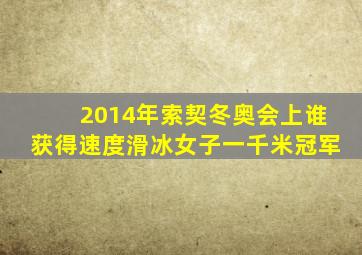 2014年索契冬奥会上谁获得速度滑冰女子一千米冠军