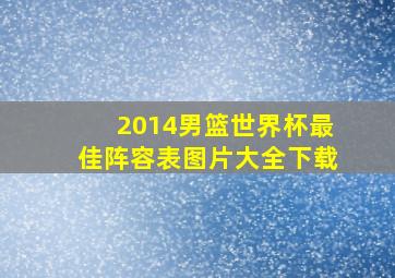 2014男篮世界杯最佳阵容表图片大全下载